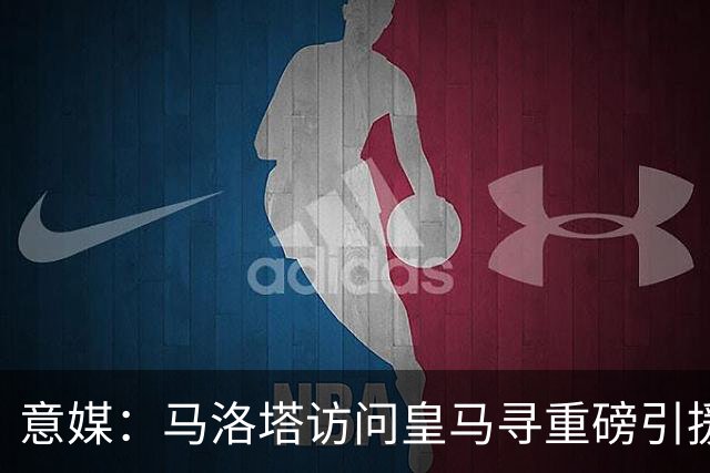 意媒：马洛塔访问皇马寻重磅引援，可能询问居莱尔、罗德里戈等人